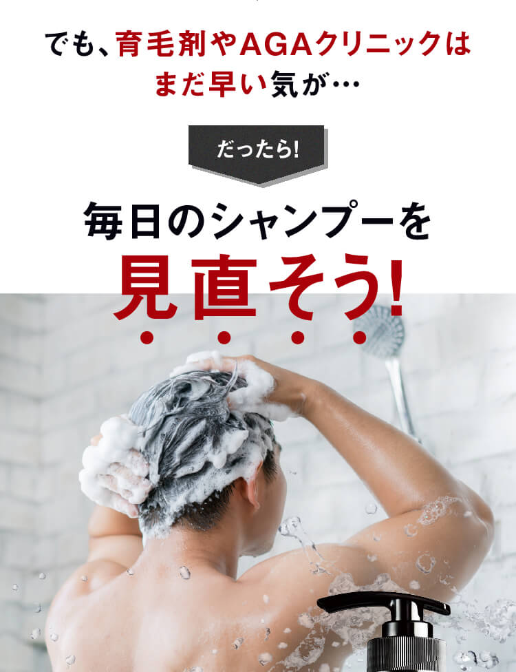 でも育毛剤やAGAクリニックはまだ早い気が・・・だったら！毎日のシャンプーを見直そう！